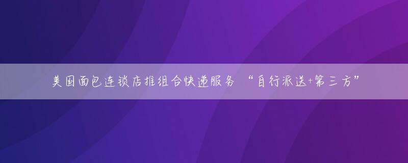 美国面包连锁店推组合快递服务 “自行派送+第三方”